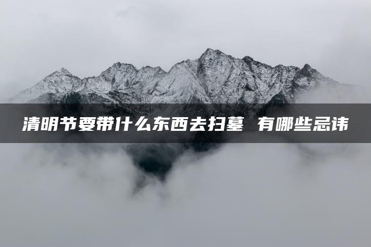 清明节要带什么东西去扫墓 有哪些忌讳