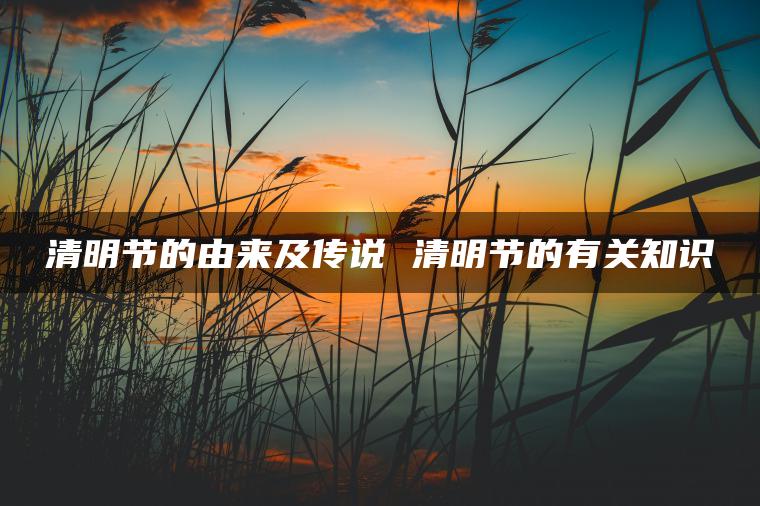 清明节的由来及传说 清明节的有关知识