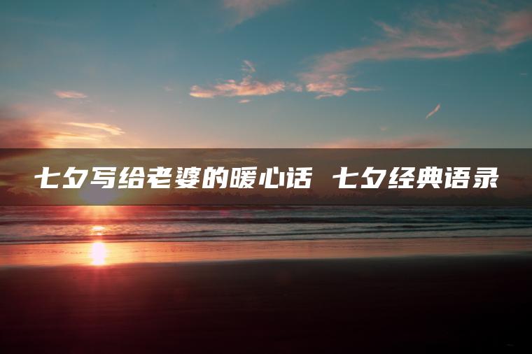 七夕写给老婆的暖心话 七夕经典语录