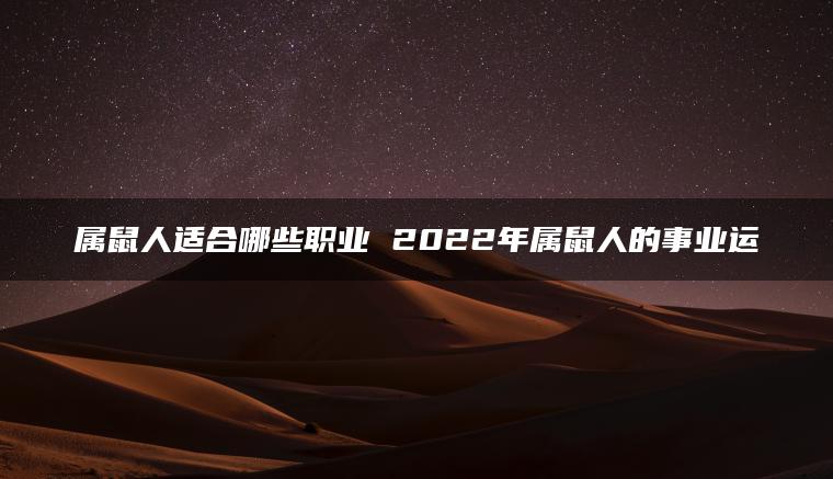 属鼠人适合哪些职业 2022年属鼠人的事业运