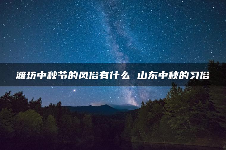 潍坊中秋节的风俗有什么 山东中秋的习俗