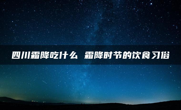 四川霜降吃什么 霜降时节的饮食习俗