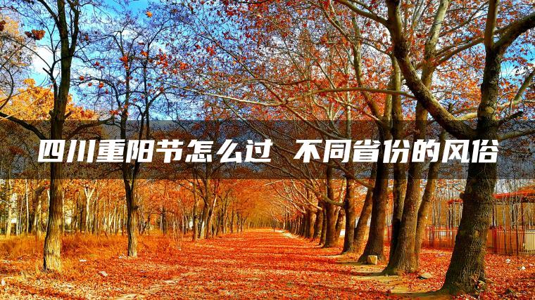 四川重阳节怎么过 不同省份的风俗