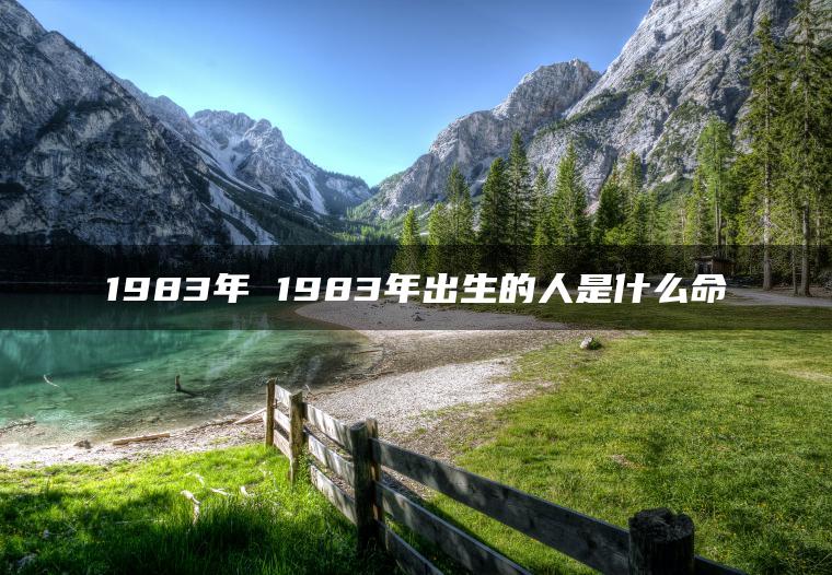 1983年 1983年出生的人是什么命