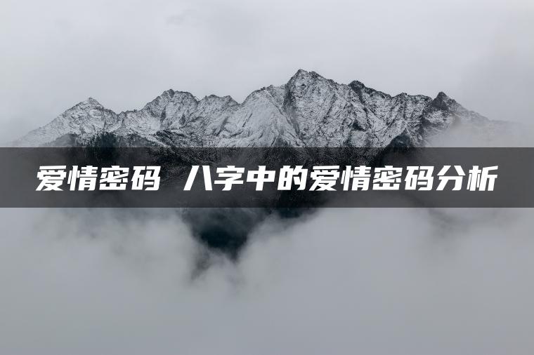 爱情密码 八字中的爱情密码分析