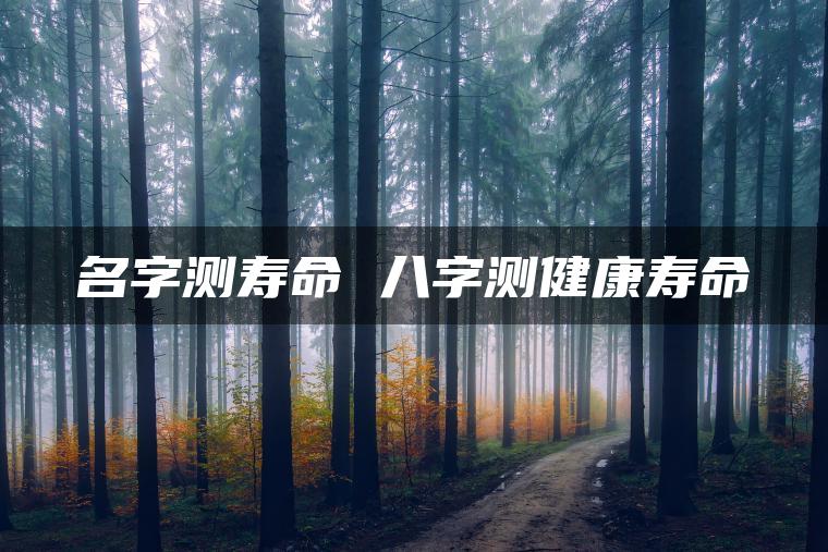 名字测寿命 八字测健康寿命