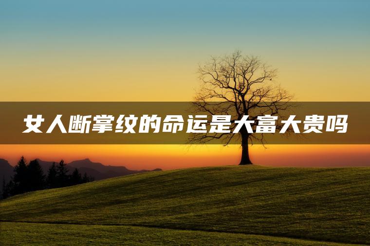女人断掌纹的命运是大富大贵吗