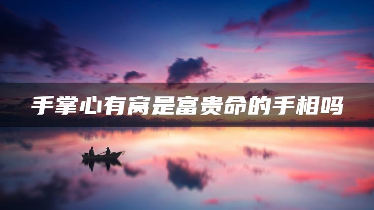 手掌心有窝是富贵命的手相吗