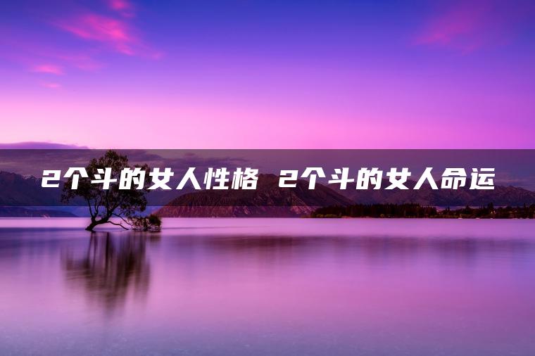 2个斗的女人性格 2个斗的女人命运