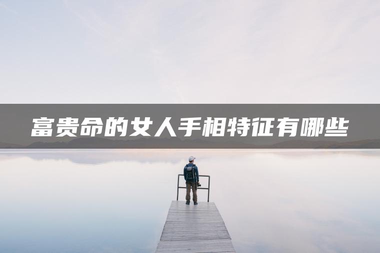 富贵命的女人手相特征有哪些