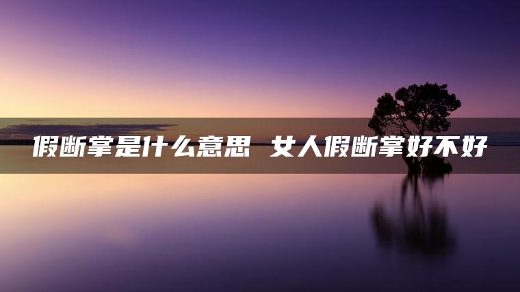 假断掌是什么意思 女人假断掌好不好