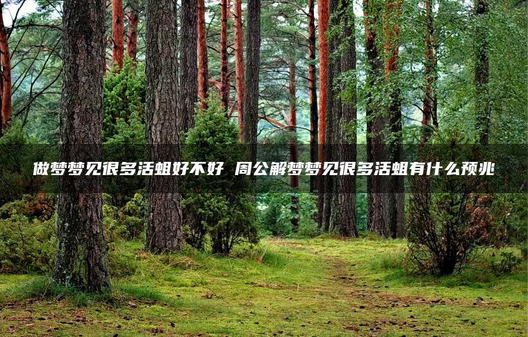 做梦梦见很多活蛆好不好 周公解梦梦见很多活蛆有什么预兆