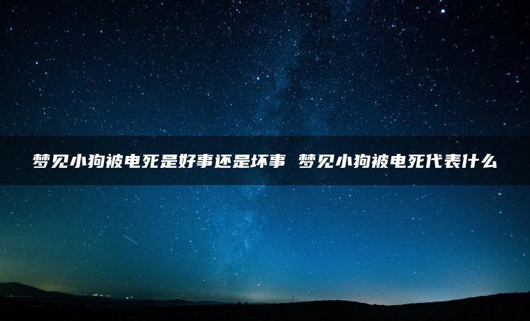 梦见小狗被电死是好事还是坏事 梦见小狗被电死代表什么