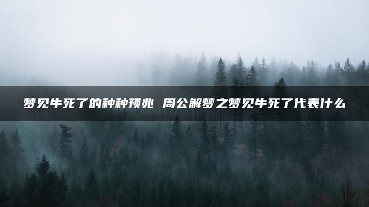 梦见牛死了的种种预兆 周公解梦之梦见牛死了代表什么