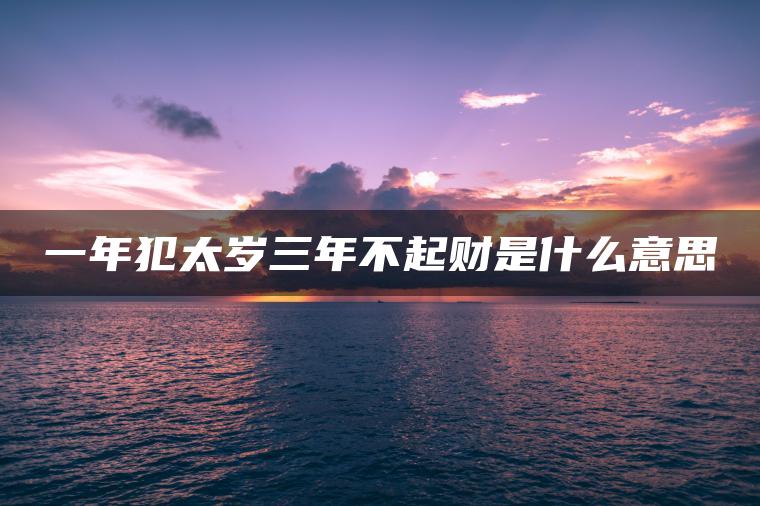 一年犯太岁三年不起财是什么意思