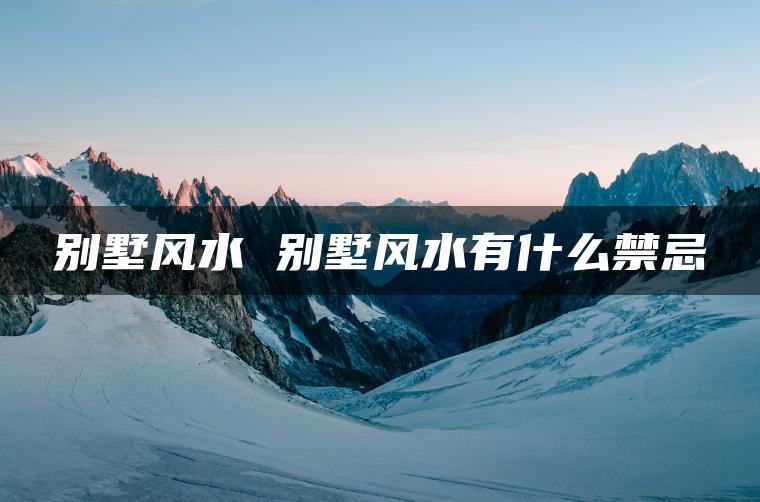 别墅风水 别墅风水有什么禁忌