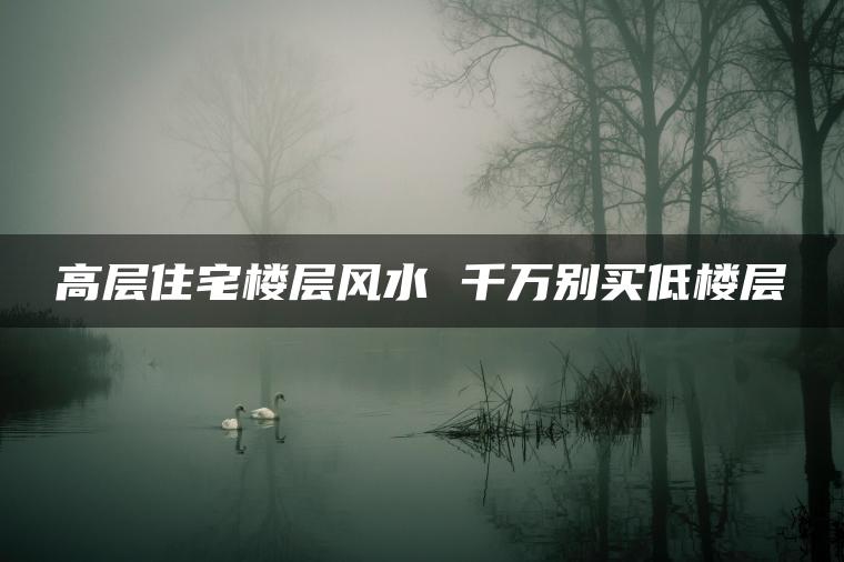 高层住宅楼层风水 千万别买低楼层