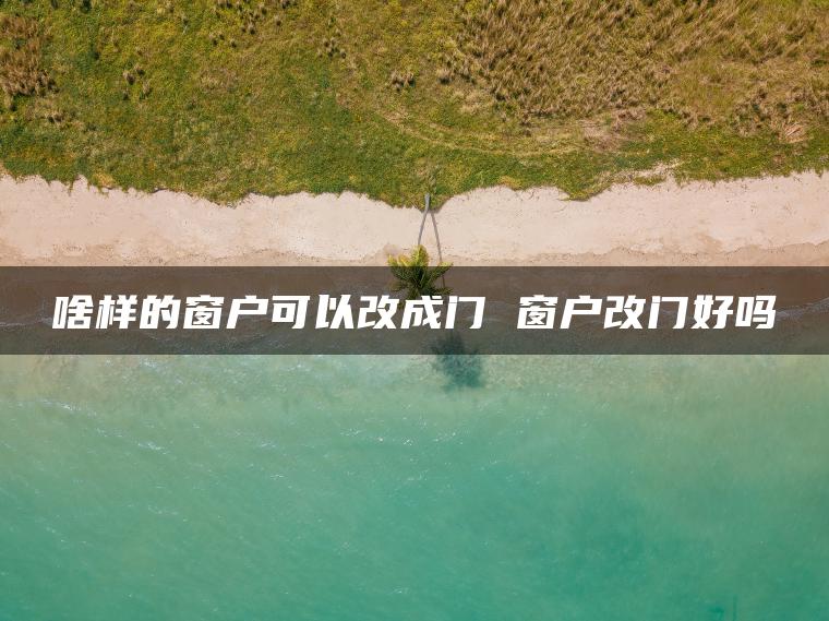 啥样的窗户可以改成门 窗户改门好吗