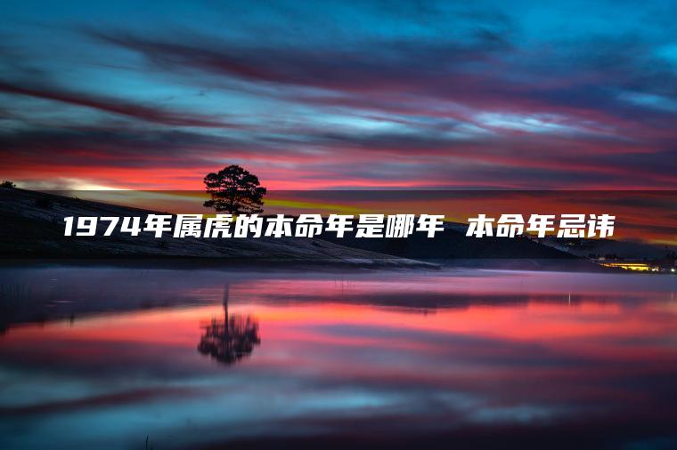1974年属虎的本命年是哪年 本命年忌讳