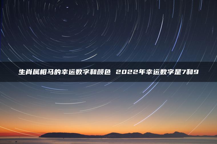 生肖属相马的幸运数字和颜色 2022年幸运数字是7和9