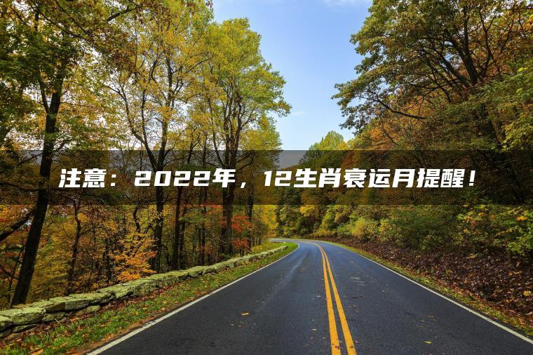 注意：2022年，12生肖衰运月提醒！