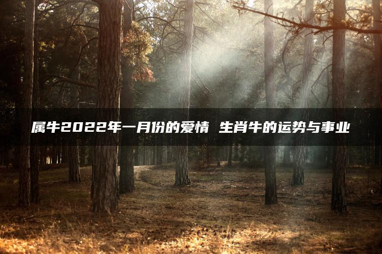 属牛2022年一月份的爱情 生肖牛的运势与事业