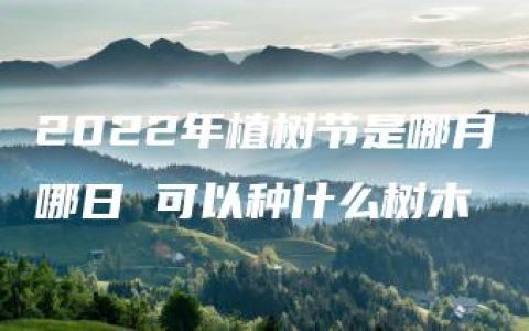 2022年植树节是哪月哪日 可以种什么树木