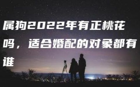 属狗2022年有正桃花吗，适合婚配的对象都有谁