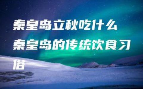 秦皇岛立秋吃什么 秦皇岛的传统饮食习俗