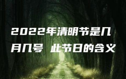 2022年清明节是几月几号 此节日的含义