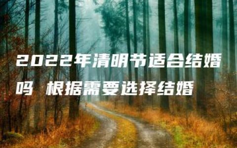 2022年清明节适合结婚吗 根据需要选择结婚