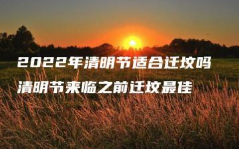 2022年清明节适合迁坟吗 清明节来临之前迁坟最佳