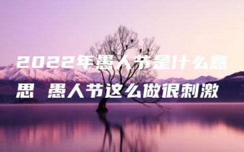 2022年愚人节是什么意思 愚人节这么做很刺激