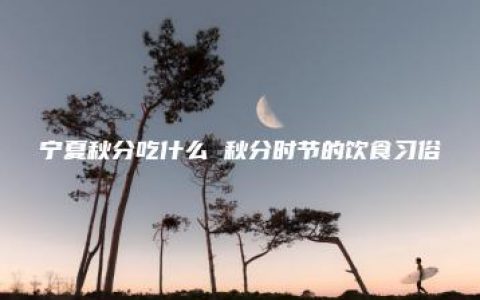 宁夏秋分吃什么 秋分时节的饮食习俗