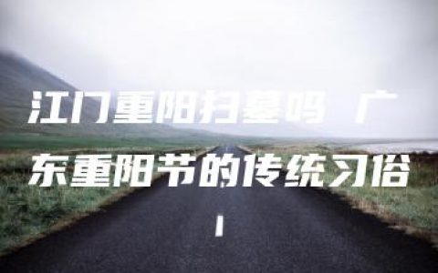 江门重阳扫墓吗 广东重阳节的传统习俗