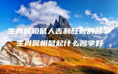 生肖属相鼠人吉利旺财的名字，生肖属相鼠起什么名字好