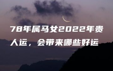 78年属马女2022年贵人运，会带来哪些好运