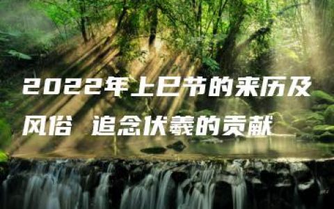 2022年上巳节的来历及风俗 追念伏羲的贡献