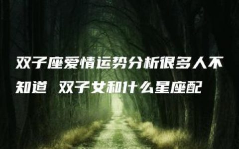 双子座爱情运势分析很多人不知道 双子女和什么星座配