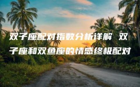 双子座配对指数分析详解 双子座和双鱼座的情感终极配对