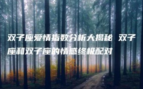 双子座爱情指数分析大揭秘 双子座和双子座的情感终极配对