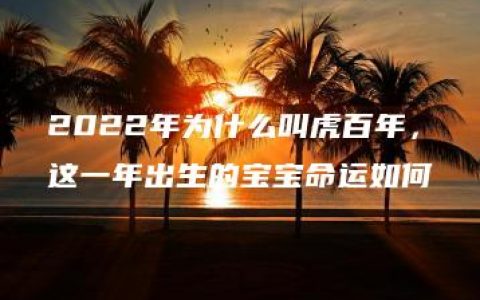 2022年为什么叫虎百年，这一年出生的宝宝命运如何