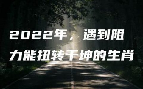 2022年，遇到阻力能扭转干坤的生肖