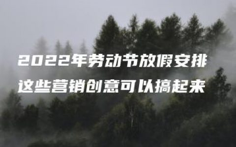 2022年劳动节放假安排 这些营销创意可以搞起来