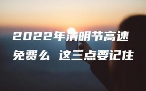 2022年清明节高速免费么 这三点要记住