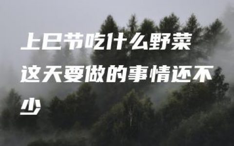 上巳节吃什么野菜 这天要做的事情还不少