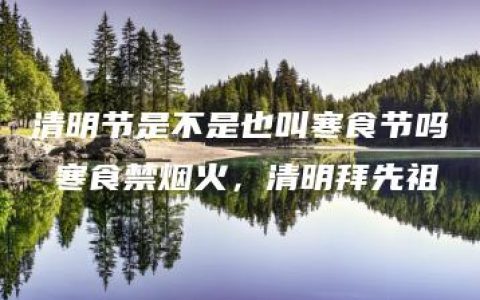 清明节是不是也叫寒食节吗 寒食禁烟火，清明拜先祖