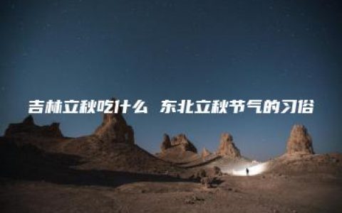 吉林立秋吃什么 东北立秋节气的习俗