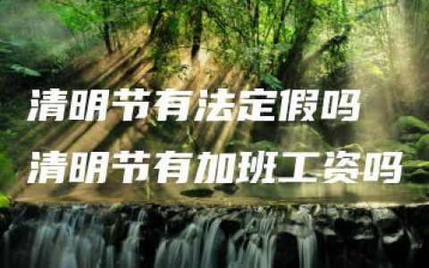 清明节有法定假吗 清明节有加班工资吗