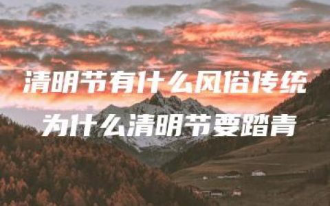 清明节有什么风俗传统 为什么清明节要踏青